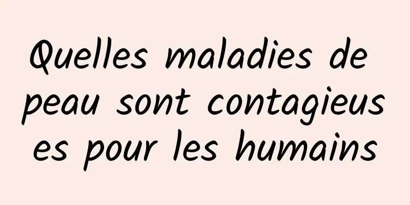 Quelles maladies de peau sont contagieuses pour les humains