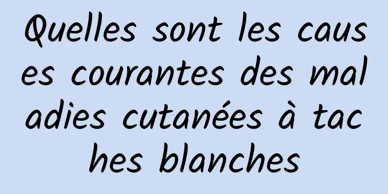 Quelles sont les causes courantes des maladies cutanées à taches blanches