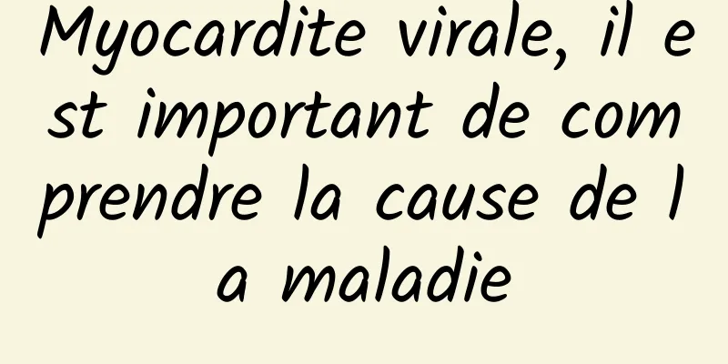 Myocardite virale, il est important de comprendre la cause de la maladie
