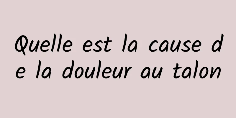 Quelle est la cause de la douleur au talon