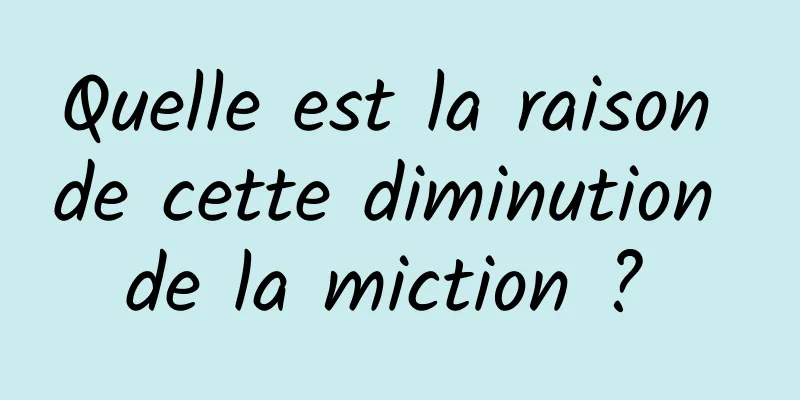 Quelle est la raison de cette diminution de la miction ? 