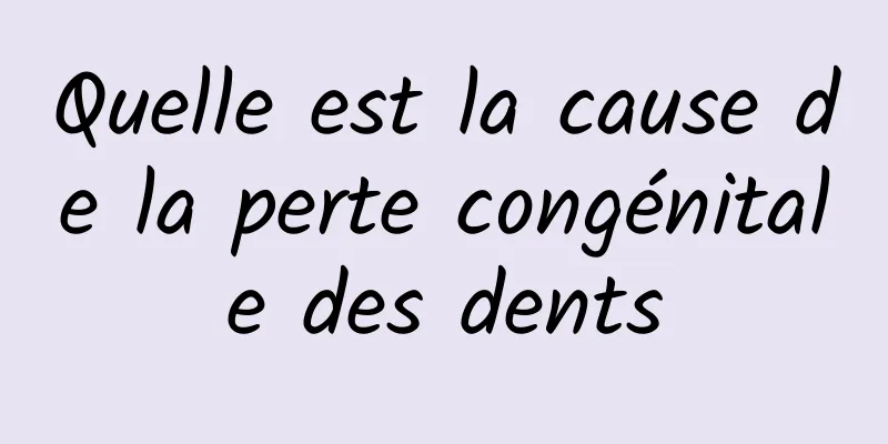 Quelle est la cause de la perte congénitale des dents