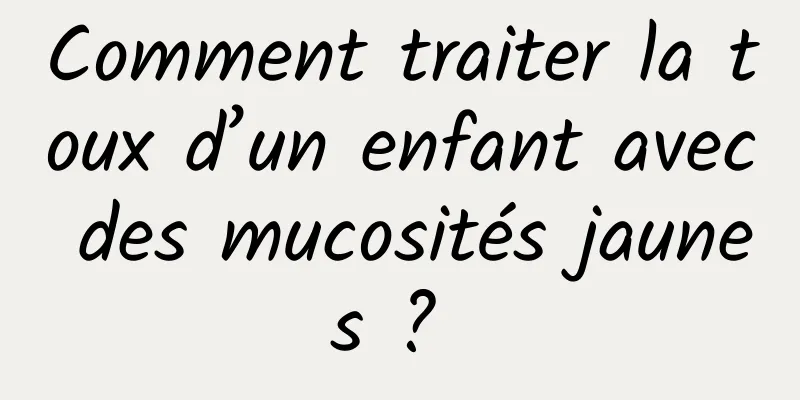 Comment traiter la toux d’un enfant avec des mucosités jaunes ? 