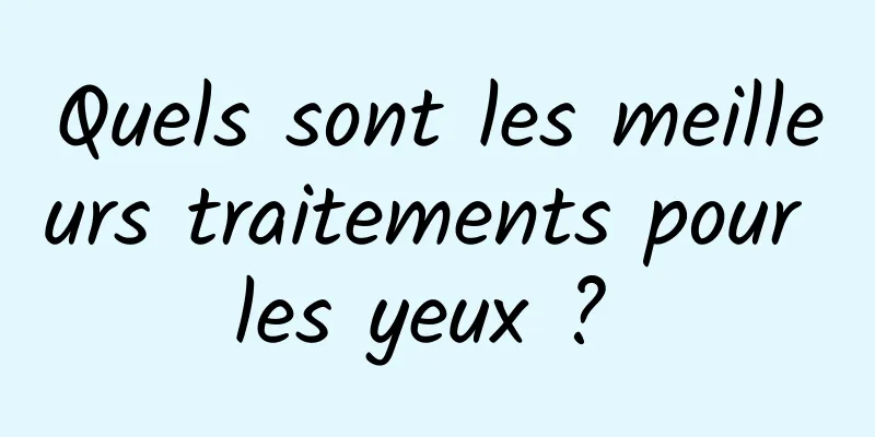 Quels sont les meilleurs traitements pour les yeux ? 