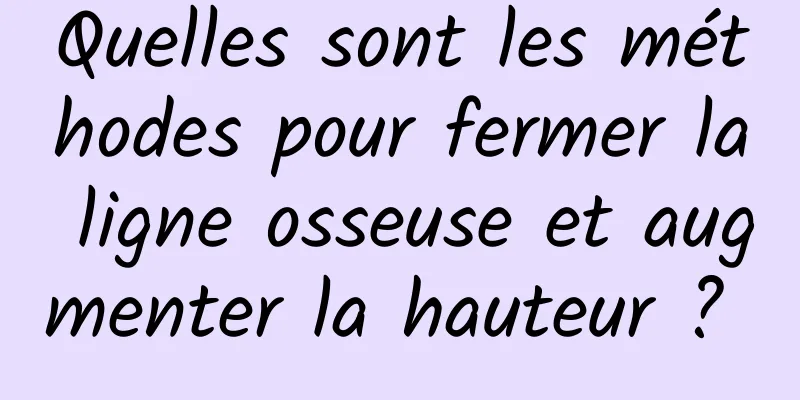 Quelles sont les méthodes pour fermer la ligne osseuse et augmenter la hauteur ? 