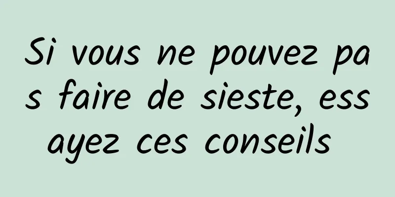 Si vous ne pouvez pas faire de sieste, essayez ces conseils 