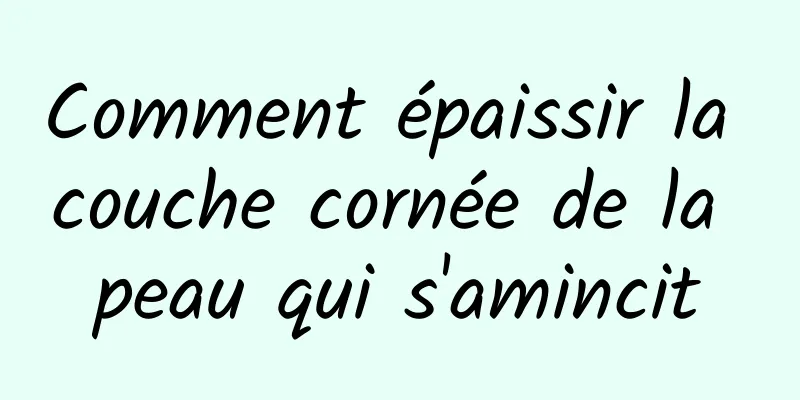 Comment épaissir la couche cornée de la peau qui s'amincit