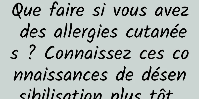 Que faire si vous avez des allergies cutanées ? Connaissez ces connaissances de désensibilisation plus tôt 