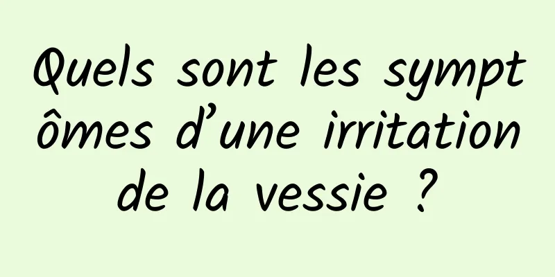 Quels sont les symptômes d’une irritation de la vessie ? 