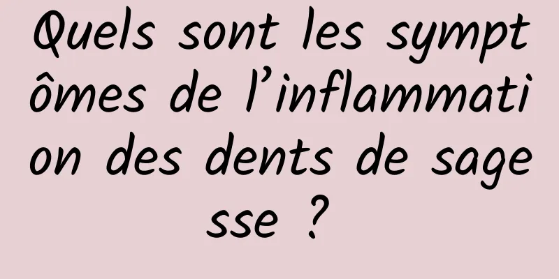 Quels sont les symptômes de l’inflammation des dents de sagesse ? 
