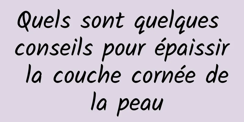 Quels sont quelques conseils pour épaissir la couche cornée de la peau
