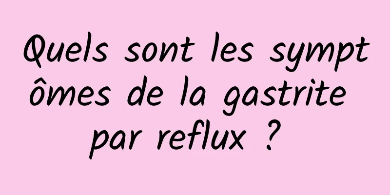 Quels sont les symptômes de la gastrite par reflux ? 