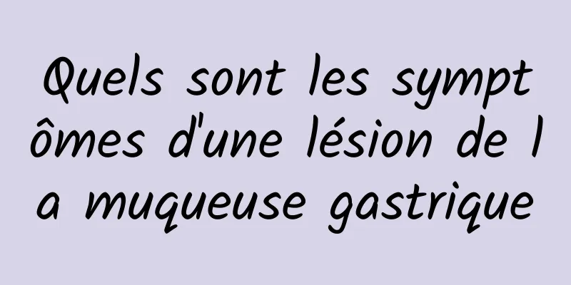 Quels sont les symptômes d'une lésion de la muqueuse gastrique