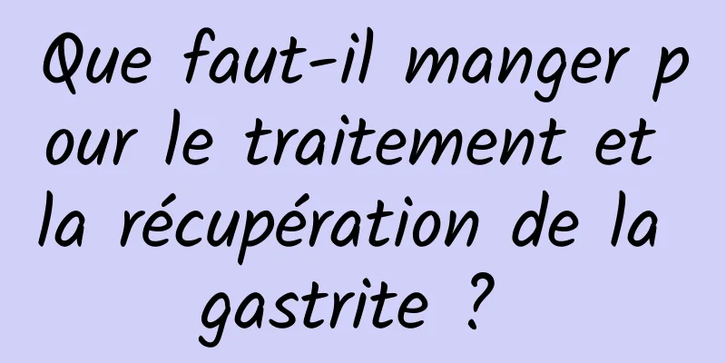 Que faut-il manger pour le traitement et la récupération de la gastrite ? 
