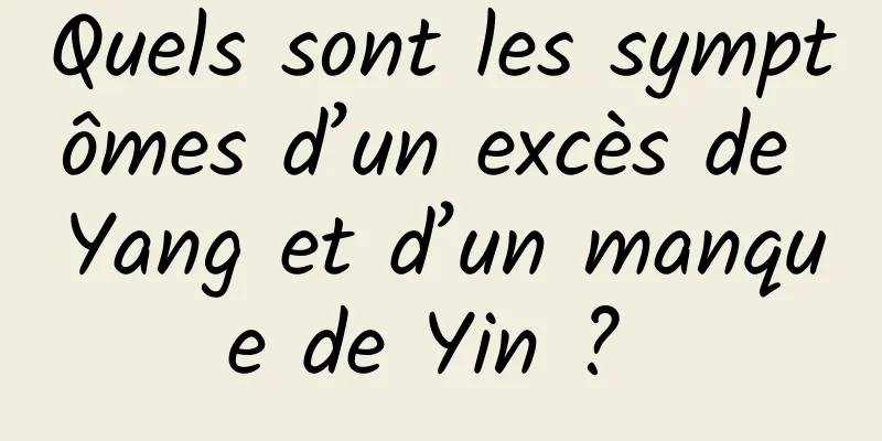 Quels sont les symptômes d’un excès de Yang et d’un manque de Yin ? 