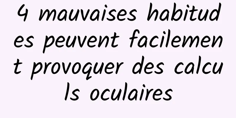 4 mauvaises habitudes peuvent facilement provoquer des calculs oculaires