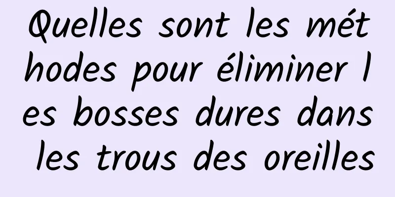 Quelles sont les méthodes pour éliminer les bosses dures dans les trous des oreilles