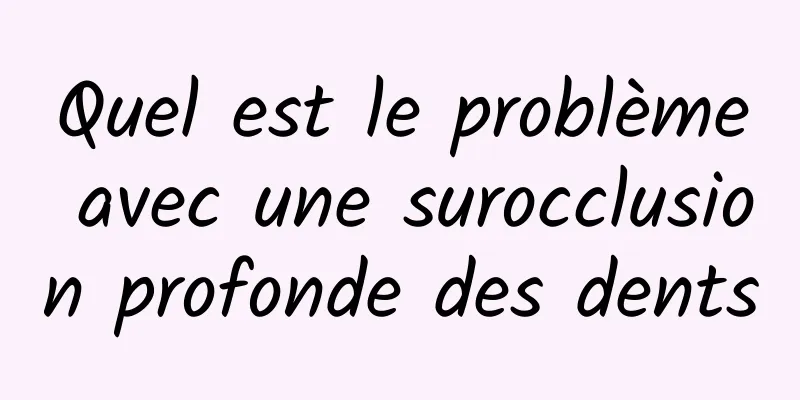 Quel est le problème avec une surocclusion profonde des dents
