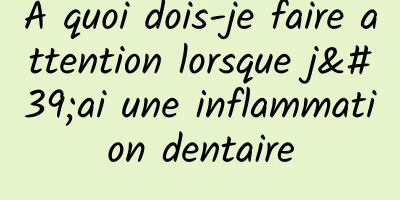 À quoi dois-je faire attention lorsque j'ai une inflammation dentaire