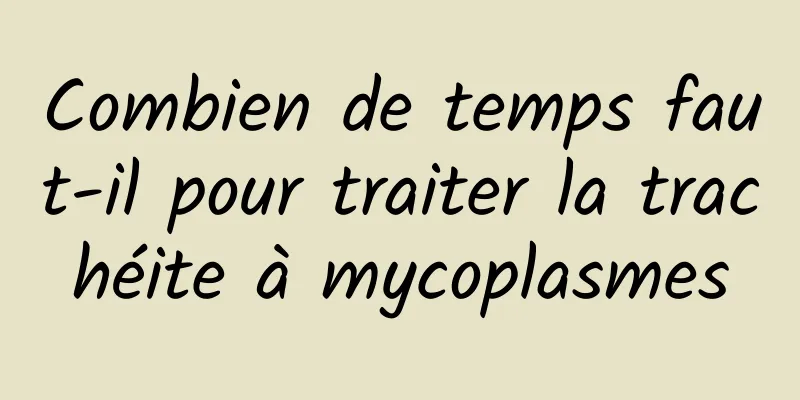 Combien de temps faut-il pour traiter la trachéite à mycoplasmes