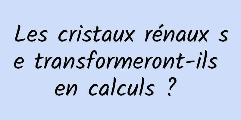 Les cristaux rénaux se transformeront-ils en calculs ? 