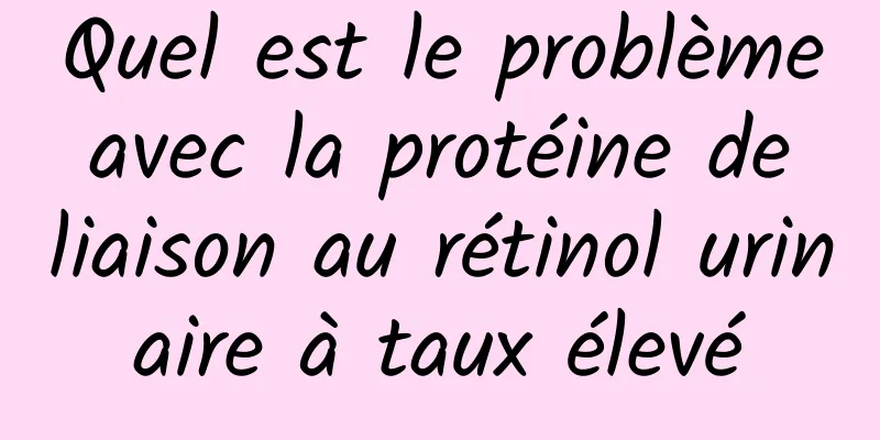 Quel est le problème avec la protéine de liaison au rétinol urinaire à taux élevé