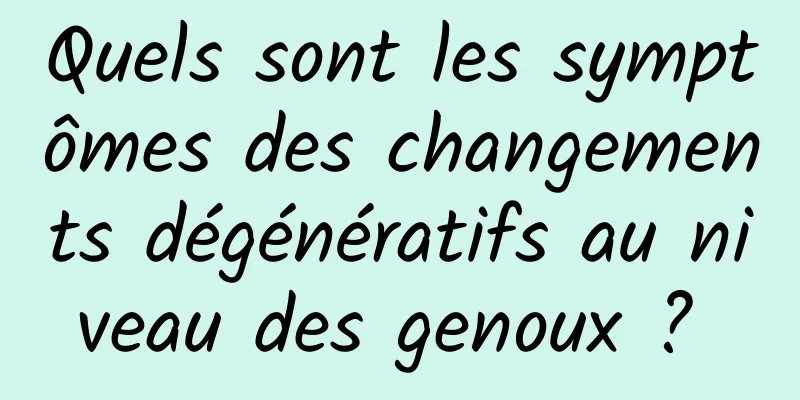 Quels sont les symptômes des changements dégénératifs au niveau des genoux ? 