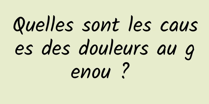 Quelles sont les causes des douleurs au genou ? 