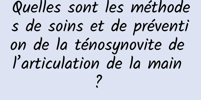 Quelles sont les méthodes de soins et de prévention de la ténosynovite de l’articulation de la main ? 
