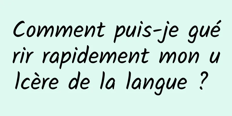 Comment puis-je guérir rapidement mon ulcère de la langue ? 