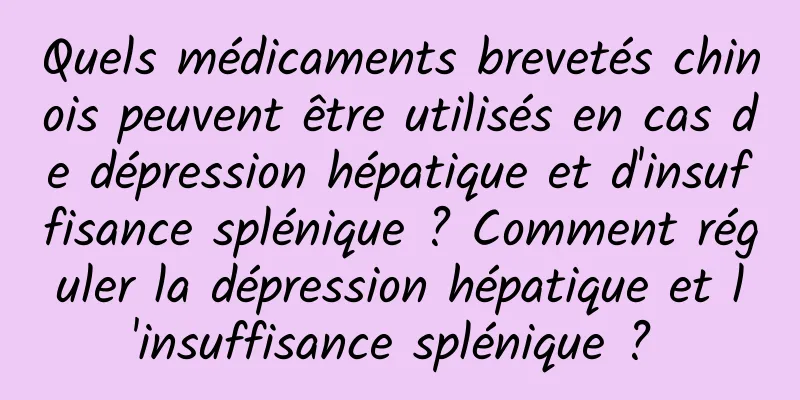 Quels médicaments brevetés chinois peuvent être utilisés en cas de dépression hépatique et d'insuffisance splénique ? Comment réguler la dépression hépatique et l'insuffisance splénique ? 