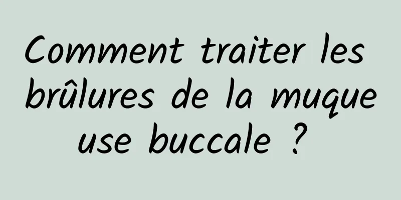 Comment traiter les brûlures de la muqueuse buccale ? 