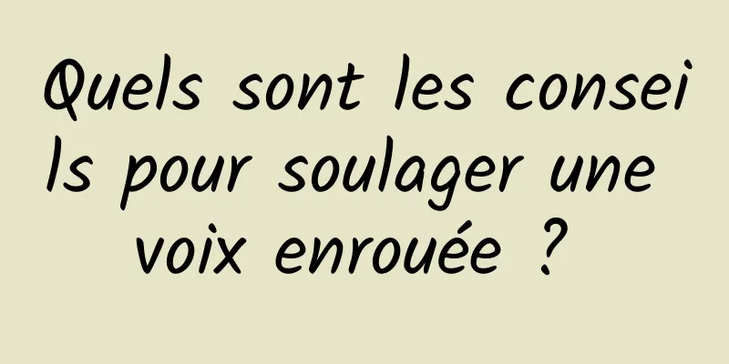 Quels sont les conseils pour soulager une voix enrouée ? 