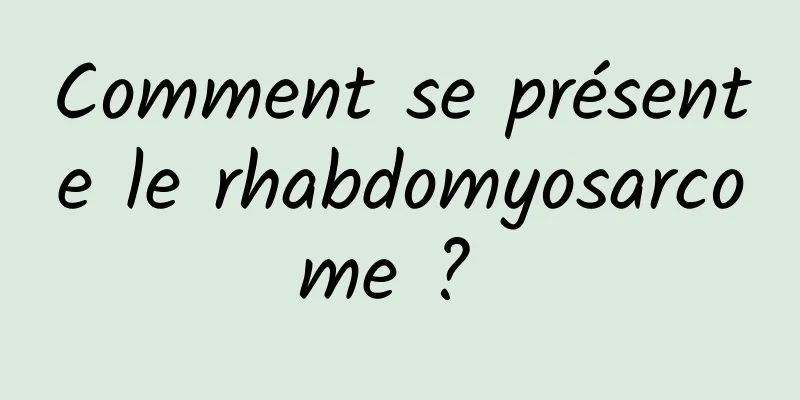 Comment se présente le rhabdomyosarcome ? 