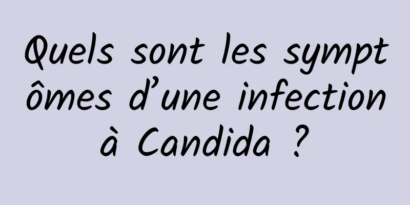 Quels sont les symptômes d’une infection à Candida ? 