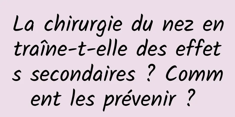 La chirurgie du nez entraîne-t-elle des effets secondaires ? Comment les prévenir ? 