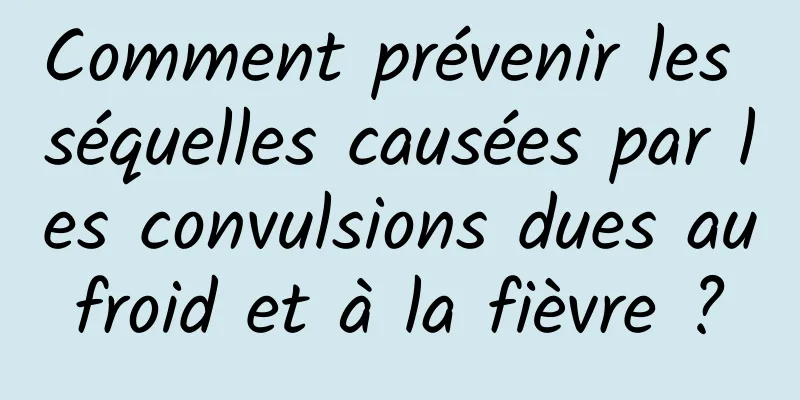 Comment prévenir les séquelles causées par les convulsions dues au froid et à la fièvre ? 