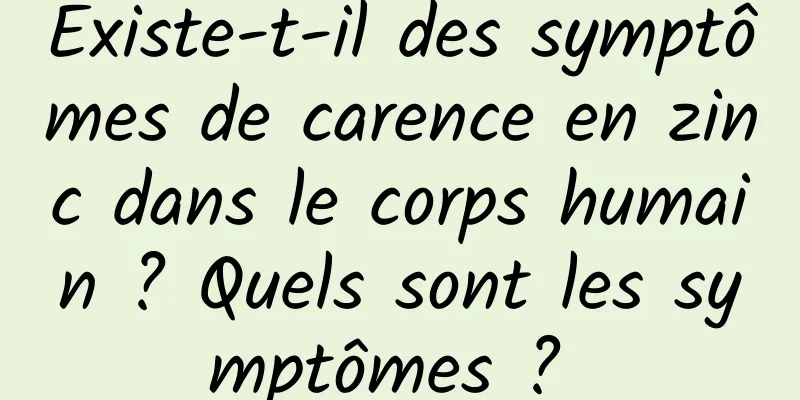 Existe-t-il des symptômes de carence en zinc dans le corps humain ? Quels sont les symptômes ? 