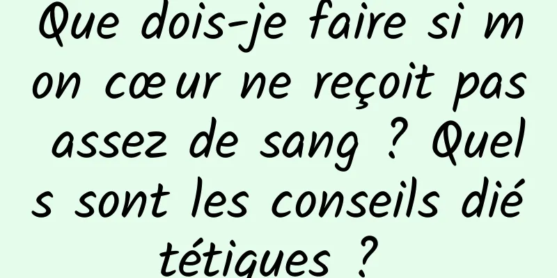 Que dois-je faire si mon cœur ne reçoit pas assez de sang ? Quels sont les conseils diététiques ? 