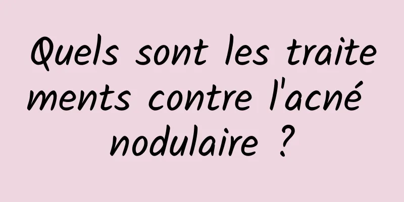 Quels sont les traitements contre l'acné nodulaire ?