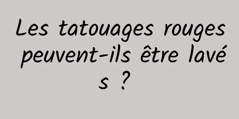 Les tatouages ​​rouges peuvent-ils être lavés ? 