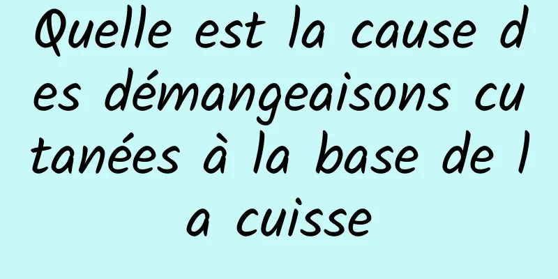 Quelle est la cause des démangeaisons cutanées à la base de la cuisse