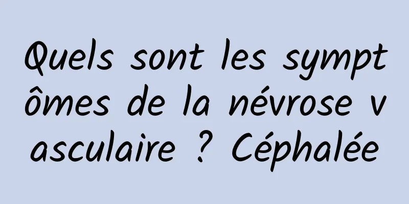 Quels sont les symptômes de la névrose vasculaire ? Céphalée