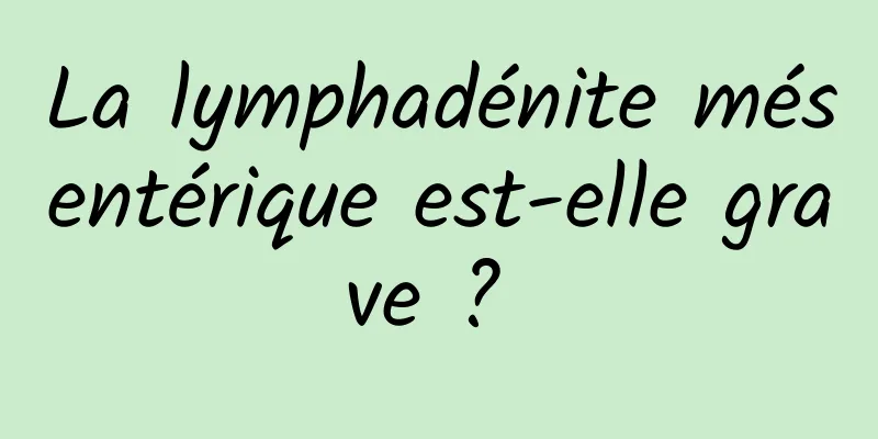 La lymphadénite mésentérique est-elle grave ? 