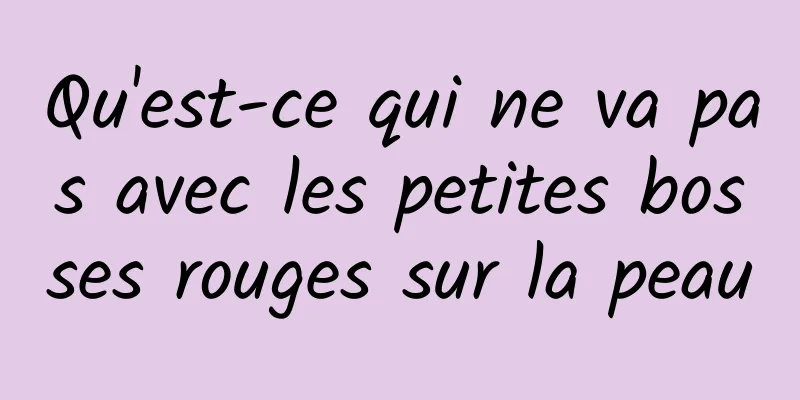 Qu'est-ce qui ne va pas avec les petites bosses rouges sur la peau