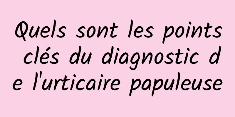 Quels sont les points clés du diagnostic de l'urticaire papuleuse