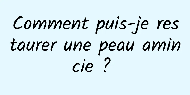 Comment puis-je restaurer une peau amincie ? 