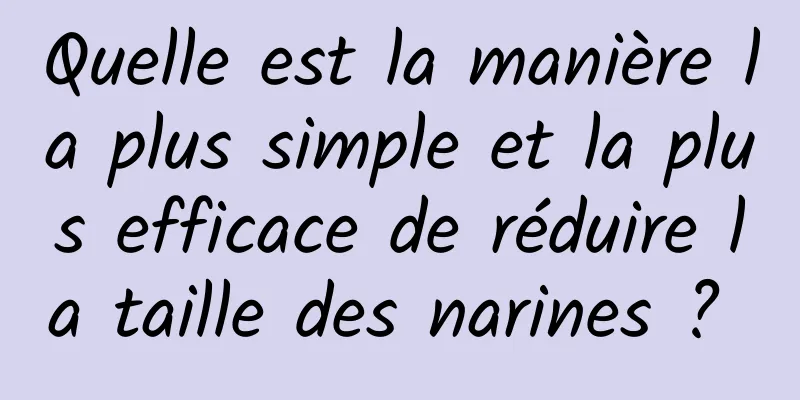 Quelle est la manière la plus simple et la plus efficace de réduire la taille des narines ? 