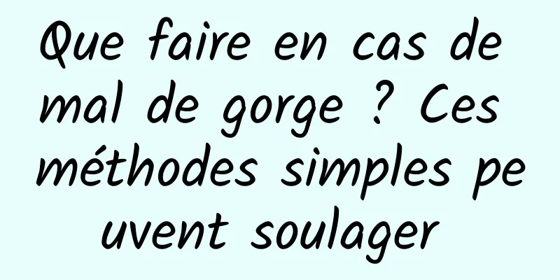 Que faire en cas de mal de gorge ? Ces méthodes simples peuvent soulager 