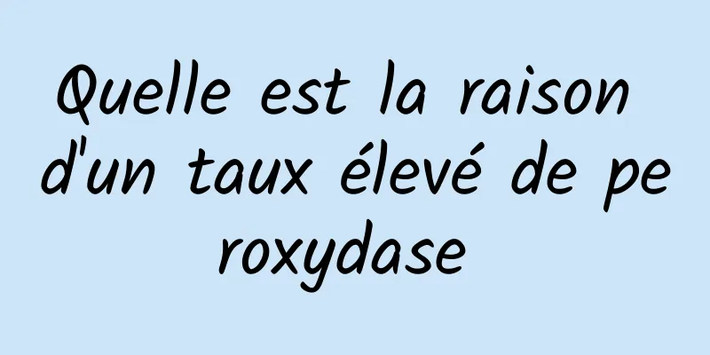 Quelle est la raison d'un taux élevé de peroxydase 